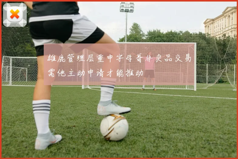 雄鹿管理层重申字母哥非卖品交易需他主动申请才能推动