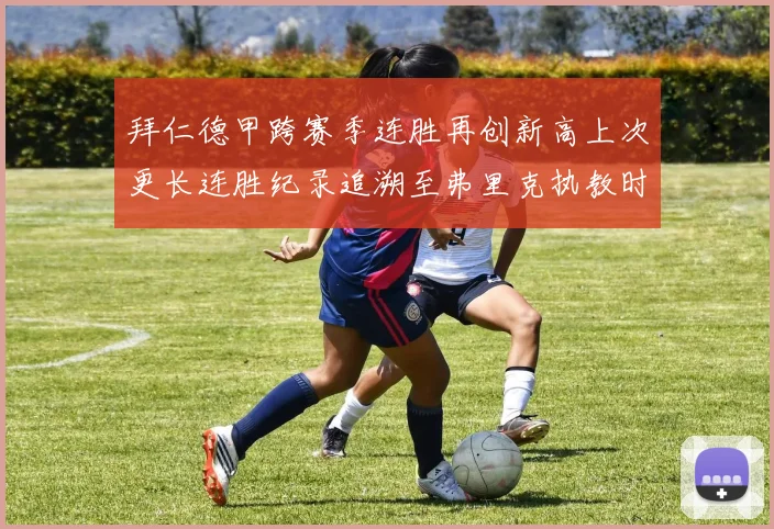 拜仁德甲跨赛季连胜再创新高上次更长连胜纪录追溯至弗里克执教时期