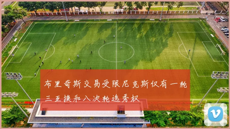 布里奇斯交易受限尼克斯仅有一轮三互换和八次轮选秀权