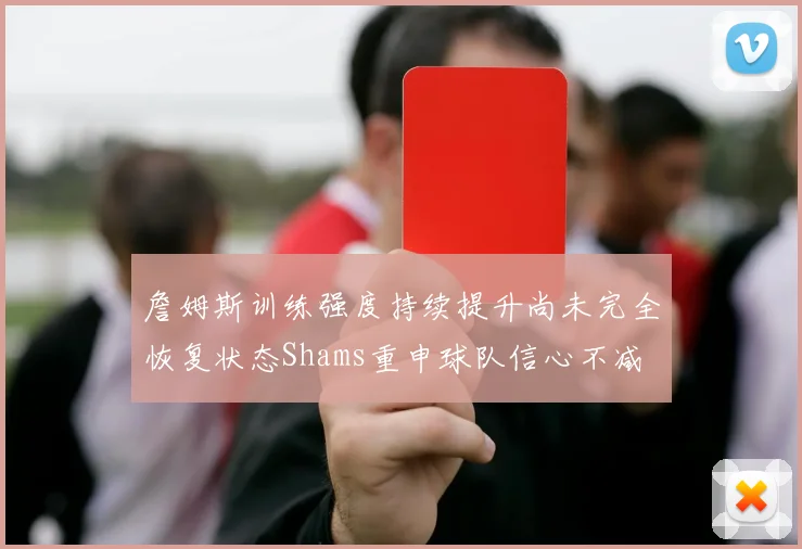 詹姆斯训练强度持续提升尚未完全恢复状态Shams重申球队信心不减