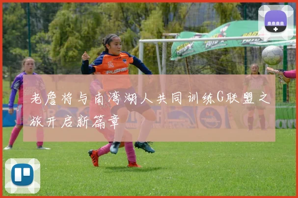 老詹将与南湾湖人共同训练G联盟之旅开启新篇章