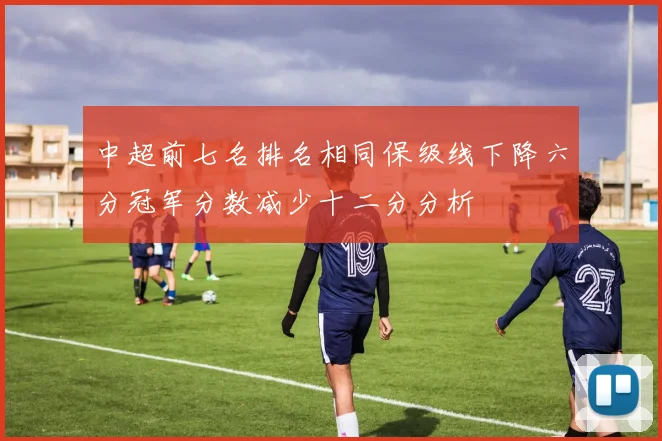 中超前七名排名相同保级线下降六分冠军分数减少十二分分析
