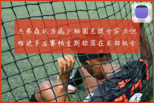 杰弗森认为威少助国王提升实力但难进季后赛帕金斯称若在东部机会更大