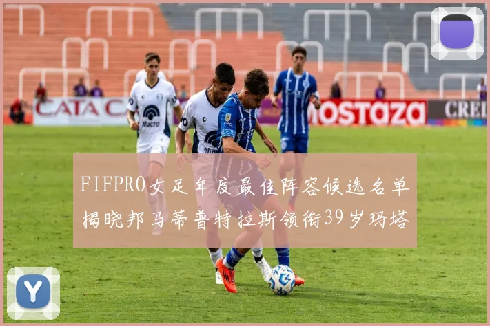 FIFPRO女足年度最佳阵容候选名单揭晓邦马蒂普特拉斯领衔39岁玛塔入围