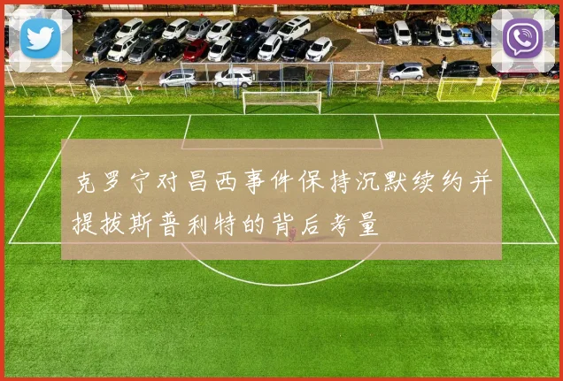 克罗宁对昌西事件保持沉默续约并提拔斯普利特的背后考量