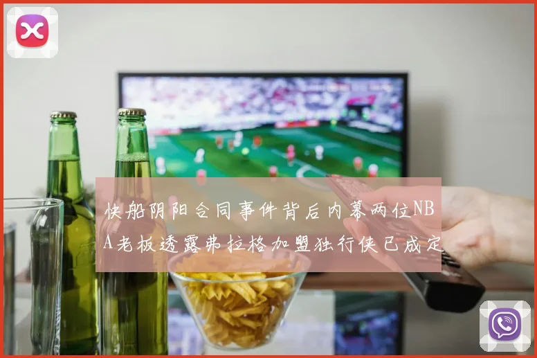 快船阴阳合同事件背后内幕两位NBA老板透露弗拉格加盟独行侠已成定局
