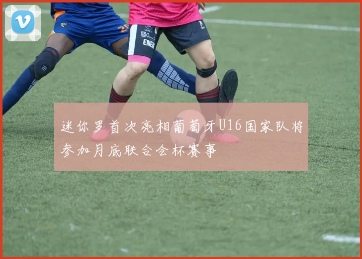 迷你罗首次亮相葡萄牙U16国家队将参加月底联合会杯赛事