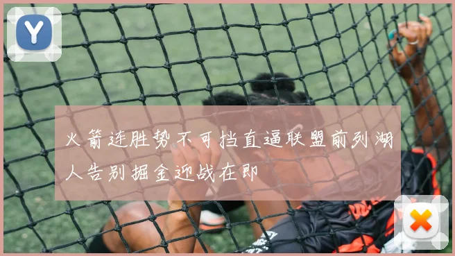 火箭连胜势不可挡直逼联盟前列湖人告别掘金迎战在即