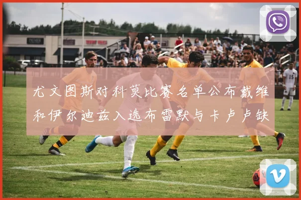 尤文图斯对科莫比赛名单公布戴维和伊尔迪兹入选布雷默与卡卢卢缺席