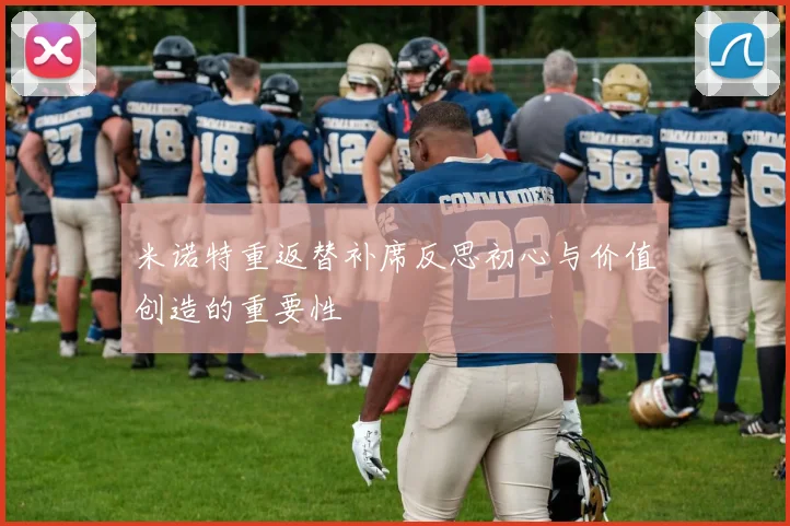 米诺特重返替补席反思初心与价值创造的重要性