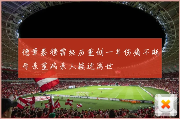 德章泰穆雷经历重创一年伤痛不断母亲重病亲人接连离世