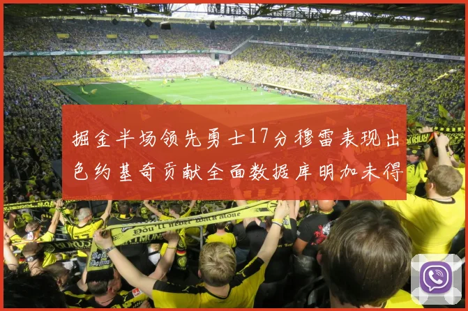 掘金半场领先勇士17分穆雷表现出色约基奇贡献全面数据库明加未得分