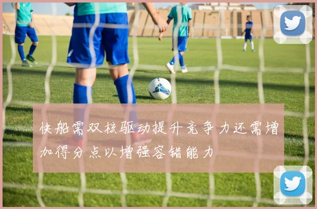 快船需双核驱动提升竞争力还需增加得分点以增强容错能力