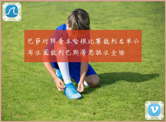 巴萨对阵哥本哈根比赛裁判名单公布法国裁判巴斯蒂恩执法全场