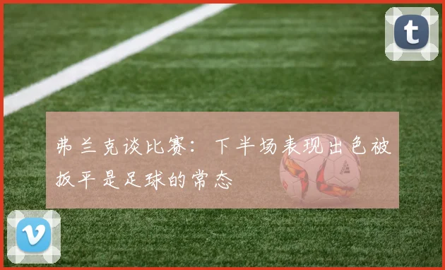 弗兰克谈比赛：下半场表现出色被扳平是足球的常态