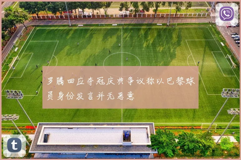 罗腾回应夺冠庆典争议称以巴黎球员身份发言并无恶意