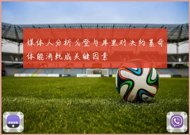 媒体人分析戈登与库里对决约基奇体能消耗成关键因素