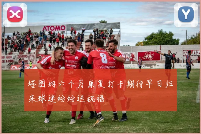 塔图姆六个月康复打卡期待早日归来球迷纷纷送祝福
